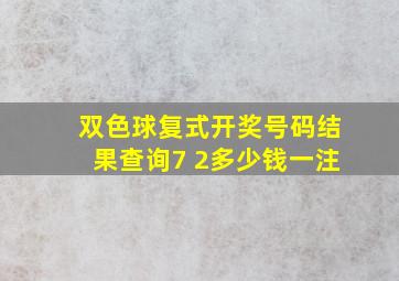 双色球复式开奖号码结果查询7 2多少钱一注